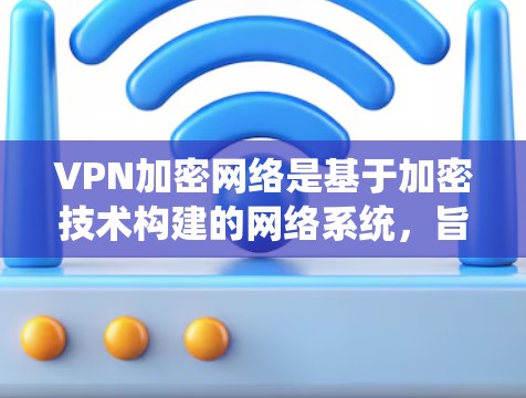 VPN加密网络是基于加密技术构建的网络系统，旨在提供安全的网络连接。以下是对该主题的分步解释