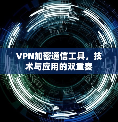 VPN加密通信工具，技术与应用的双重奏