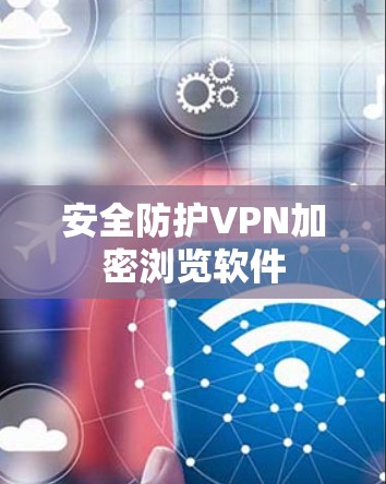 安全防护VPN加密浏览软件