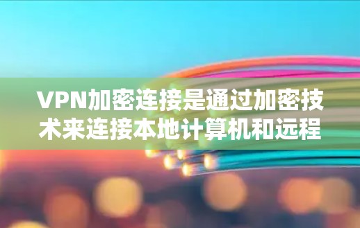VPN加密连接是通过加密技术来连接本地计算机和远程服务器，确保数据在传输过程中的安全性。以下是对VPN加密连接的详细分析和步骤