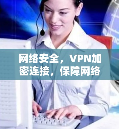 网络安全，VPN加密连接，保障网络安全与数据传输