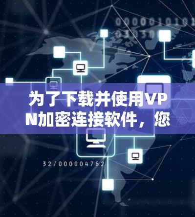 为了下载并使用VPN加密连接软件，您可以按以下步骤进行
