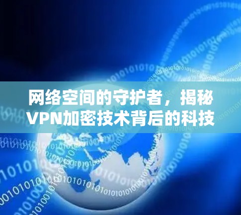网络空间的守护者，揭秘VPN加密技术背后的科技与价值