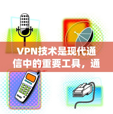 VPN技术是现代通信中的重要工具，通过加密和可靠传输来保障信息安全。以下是VPN技术资源连接的系统化梳理