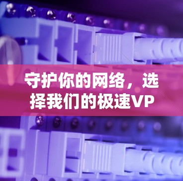 守护你的网络，选择我们的极速VPN！