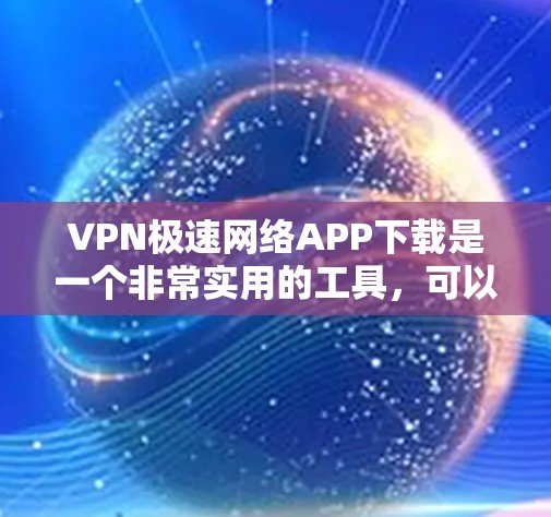 VPN极速网络APP下载是一个非常实用的工具，可以帮助用户远程访问网络、加密传输数据、进行在线购物、观看视频等。以下是一些常见的VPN软件推荐，帮助您下载和使用