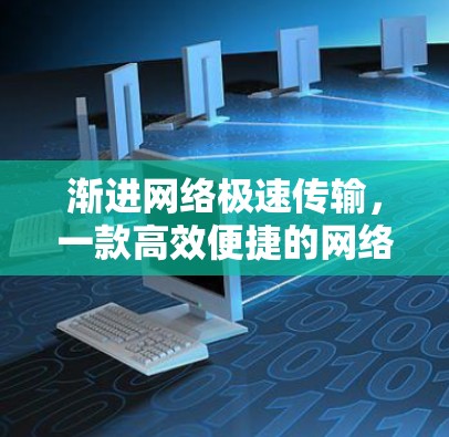 渐进网络极速传输，一款高效便捷的网络加速软件