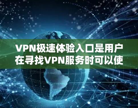 VPN极速体验入口是用户在寻找VPN服务时可以使用的入口。以下是一些常见的VPN软件和入口，供用户参考