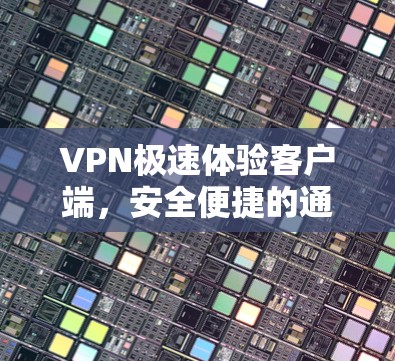 VPN极速体验客户端，安全便捷的通信助手