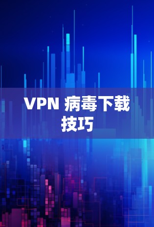 VPN 病毒下载技巧