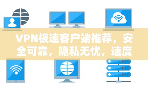 VPN极速客户端推荐，安全可靠，隐私无忧，速度超 fast，多平台随行