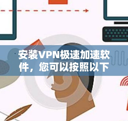 安装VPN极速加速软件，您可以按照以下步骤进行