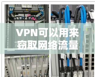VPN可以用来窃取网络流量，但必须谨慎使用，因为它们可能包含安全风险。以下是几种VPN软件的下载链接和简介