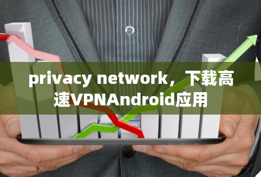 privacy network，下载高速VPNAndroid应用