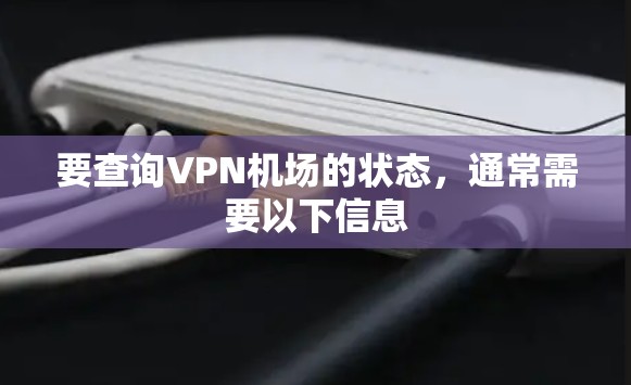 要查询VPN机场的状态，通常需要以下信息