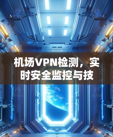 机场VPN检测，实时安全监控与技术解决方案
