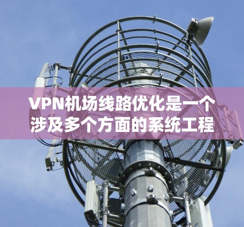 VPN机场线路优化是一个涉及多个方面的系统工程，旨在提升VPN设备在机场环境中的使用效率和安全性。以下是一些关键步骤和建议