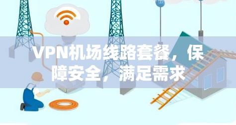 VPN机场线路套餐，保障安全，满足需求