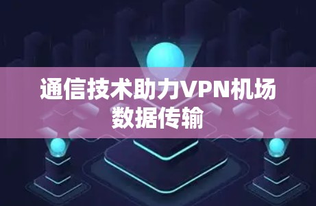 通信技术助力VPN机场数据传输