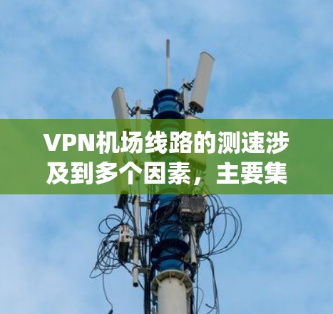 VPN机场线路的测速涉及到多个因素，主要集中在飞行器、直升机、地面交通系统以及测速设备等方面。以下是关于 VPN 机场线路测速的详细分析
