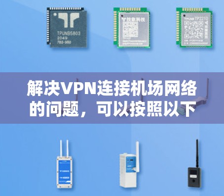 解决VPN连接机场网络的问题，可以按照以下步骤进行