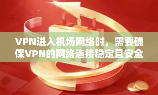 VPN进入机场网络时，需要确保VPN的网络连接稳定且安全，以避免因网络延迟或安全问题导致的不便。以下是一些推荐的 VPN 平台，以及一些注意事项