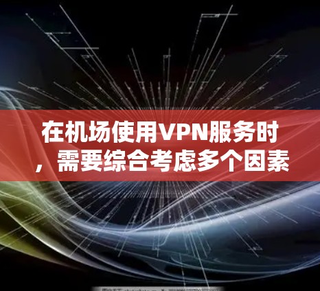 在机场使用VPN服务时，需要综合考虑多个因素以确保安全、可靠和高效的网络连接。以下是详细的步骤和注意事项