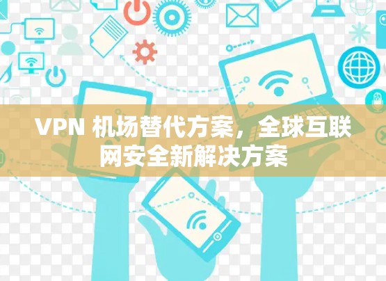 VPN 机场替代方案，全球互联网安全新解决方案