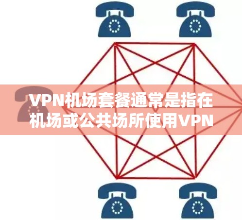 VPN机场套餐通常是指在机场或公共场所使用VPN服务的套餐，旨在提供安全、便捷的网络接入。以下是一些常见的VPN机场套餐推荐，供您参考
