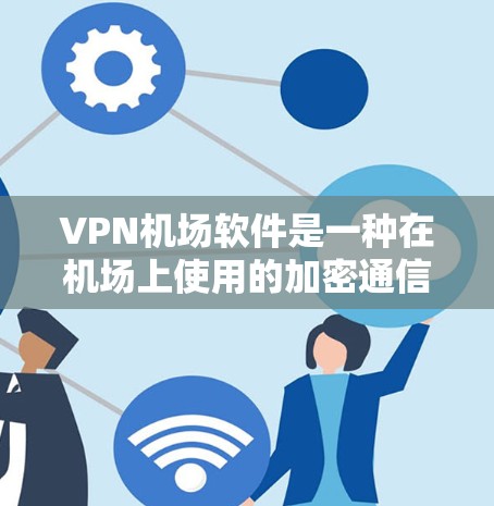 VPN机场软件是一种在机场上使用的加密通信工具，帮助乘客在紧急情况下进行通信。以下是关于这些软件的详细介绍