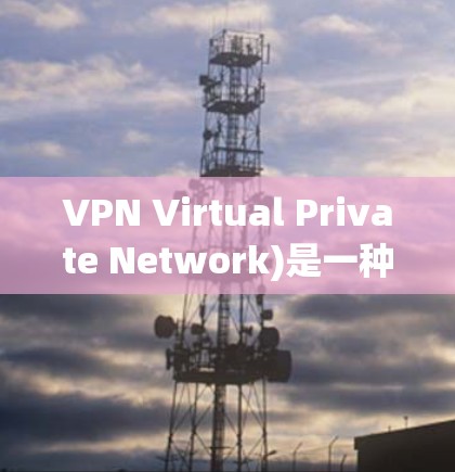 VPN Virtual Private Network)是一种通过网络加密技术将普通互联网连接层层包裹，使得用户能够轻松使用互联网的安全连接。VPN经常用于保护个人隐私、安全连接或进行在线交易等