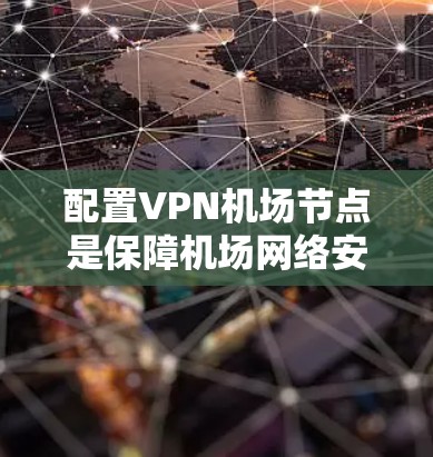 配置VPN机场节点是保障机场网络安全的重要步骤。以下是一步步的教程，帮助您成功配置机场节点