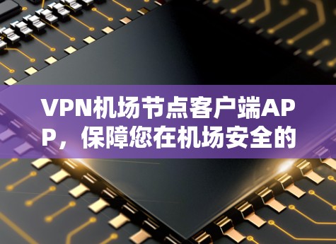 VPN机场节点客户端APP，保障您在机场安全的好选择