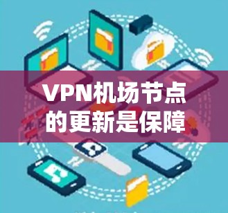 VPN机场节点的更新是保障机场网络安全的重要环节。以下是关于VPN机场节点更新的一些关键点和建议