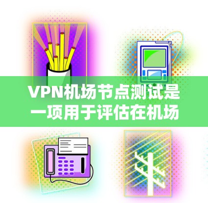 VPN机场节点测试是一项用于评估在机场使用VPN服务的安全性、隐私性和合规性的过程。以下是该测试的主要步骤和内容