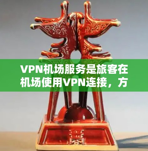 VPN机场服务是旅客在机场使用VPN连接，方便他们在登机后或候机时进行在线操作。以下是对VPN机场服务的详细概述