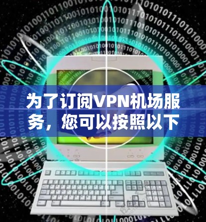 为了订阅VPN机场服务，您可以按照以下步骤进行