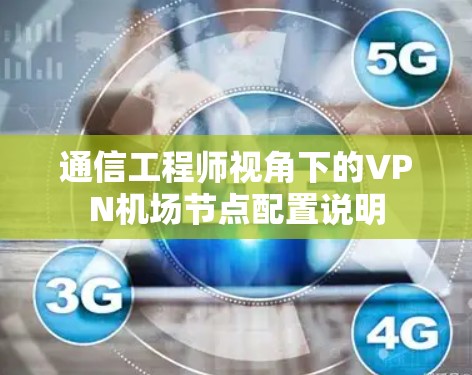 通信工程师视角下的VPN机场节点配置说明