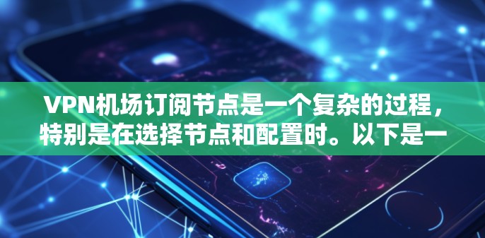 VPN机场订阅节点是一个复杂的过程，特别是在选择节点和配置时。以下是一份详细的教程，帮助您逐步完成VPN机场订阅节点的步骤