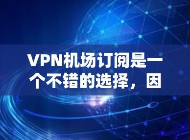 VPN机场订阅是一个不错的选择，因为这些服务可以帮助你更好地保护你的网络和数据。以下是一些VPN机场订阅的方法和推荐