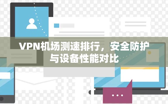 VPN机场测速排行，安全防护与设备性能对比