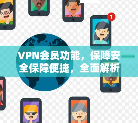 VPN会员功能，保障安全保障便捷，全面解析您的套餐