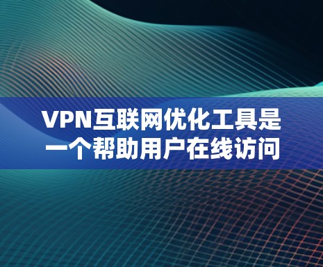VPN互联网优化工具是一个帮助用户在线访问国外网络资源的工具。以下是使用VPN的具体步骤和注意事项