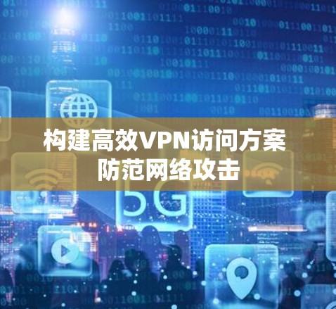 构建高效VPN访问方案 防范网络攻击