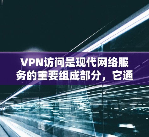 VPN访问是现代网络服务的重要组成部分，它通过加密传输将内部网络信息与外部网络通信，保障了用户数据的安全。以下是关于VPN访问的常见问题及解决方法