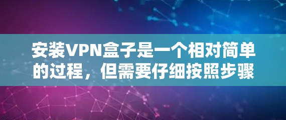 安装VPN盒子是一个相对简单的过程，但需要仔细按照步骤操作。以下是一个详细的安装教程