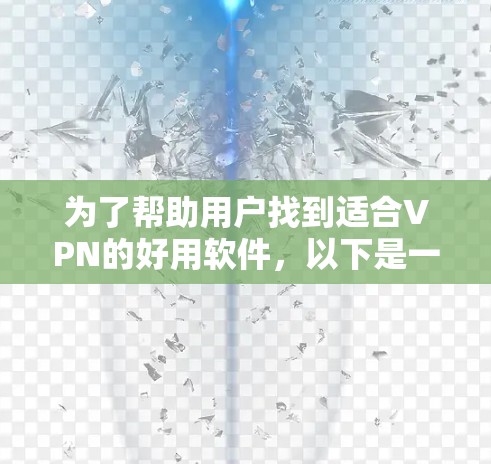 为了帮助用户找到适合VPN的好用软件，以下是一个整理后的推荐列表，分为不同类别，让用户根据自己的需求选择合适的软件