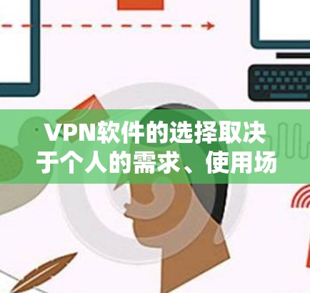 VPN软件的选择取决于个人的需求、使用场景和安全隐私权。以下是对几种主要VPN软件的总结和推荐