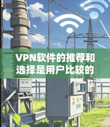 VPN软件的推荐和选择是用户比较的重要因素之一。以下是一些常见的VPN软件推荐，根据不同的需求和预算进行选择