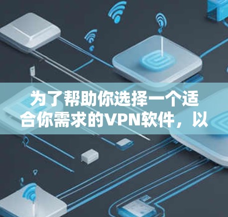 为了帮助你选择一个适合你需求的VPN软件，以下是一些步骤和建议